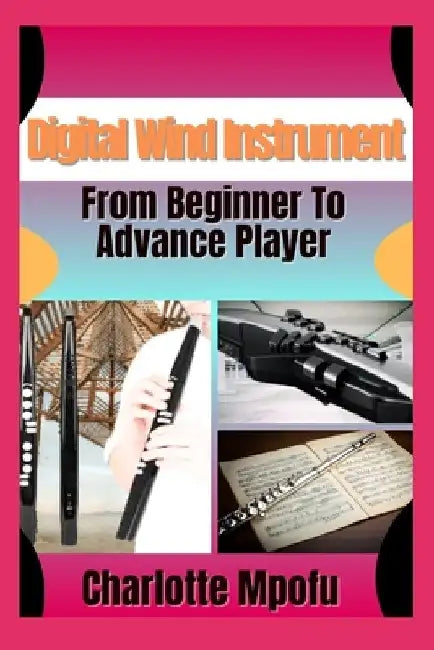 Digital Wind Instrument From Beginner To Advance Player: Unlocking Electronic Aerophone Mastery: A Clear Path To Musical Expression by Charlotte Mpofu