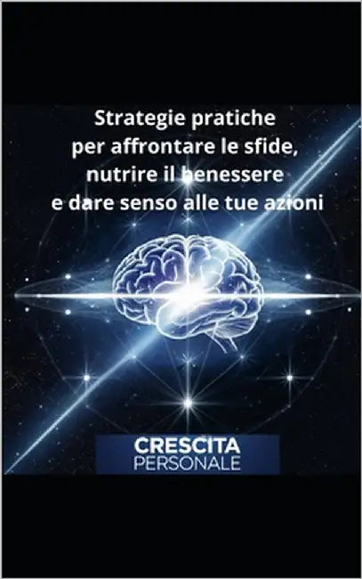 Crescita Personale: Strategie pratiche per affrontare le sfide, nutrire il benessere e dare senso alle tue azioni by Personale, Crescita