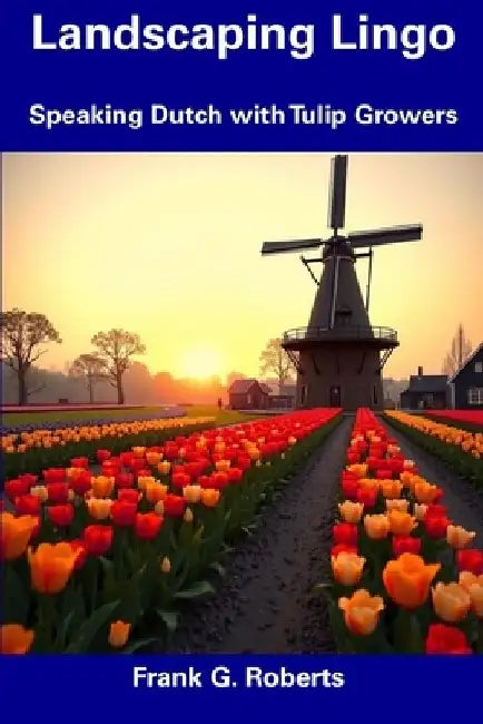 Landscaping Lingo: Speaking Dutch with Tulip Growers by Frank G. Roberts