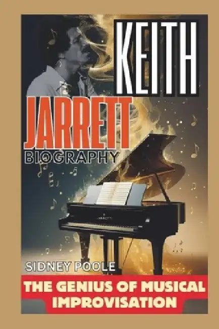 Keith Jarrett BIOGRAPHY: The Genius of Musical Improvisation by Sidney Poole