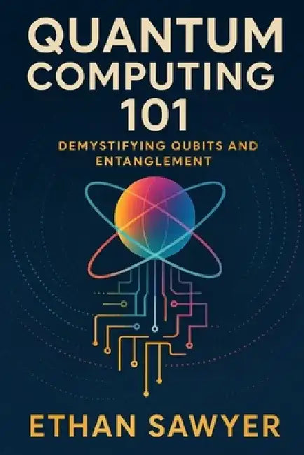 Quantum Computing 101: Demystifying Qubits and Entanglement by Ethan Sawyer