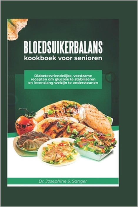 Bloedsuikerbalans Kookboek voor senioren: Diabetesvriendelijke voedzame recepten om glucose te stabiliseren en levenslang welzijn te ondersteunen by Josephine S. Sanger