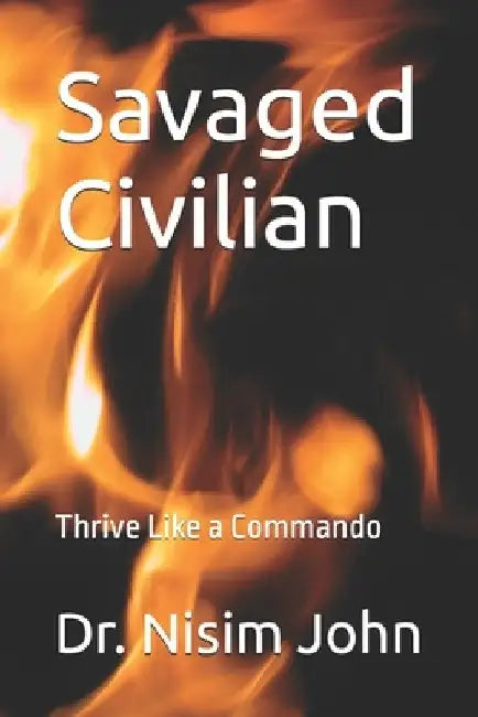 Savaged Civilian: Thrive Like a Commando by Nisim John