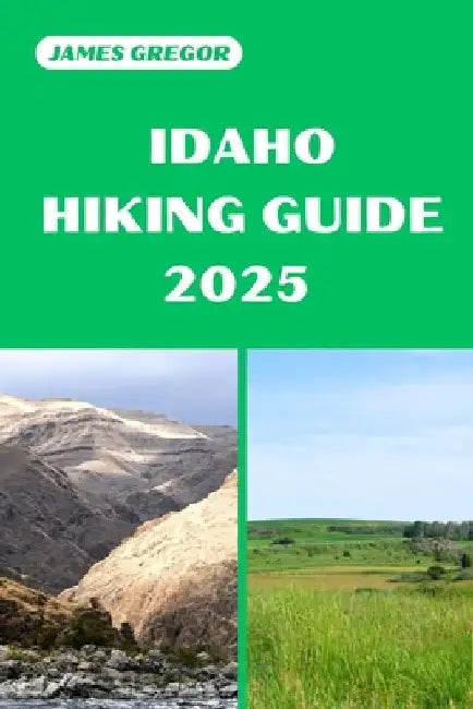Idaho Hiking Guide 2025: Discover the Best Trails and Scenic Routes by James Gregor