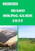 Idaho Hiking Guide 2025: Discover the Best Trails and Scenic Routes by James Gregor
