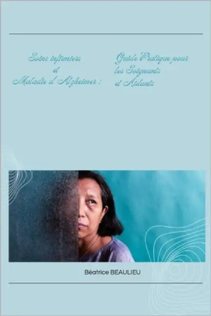 Soins infirmiers et Maladie d'Alzheimer: Guide Complet pour les Soignants et Aidants by Beaulieu, Béatrice