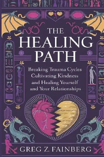 The Healing Path: Breaking Trauma Cycles, Cultivating Kindness, and Healing Yourself and your Relationships by Greg Z. Fainberg