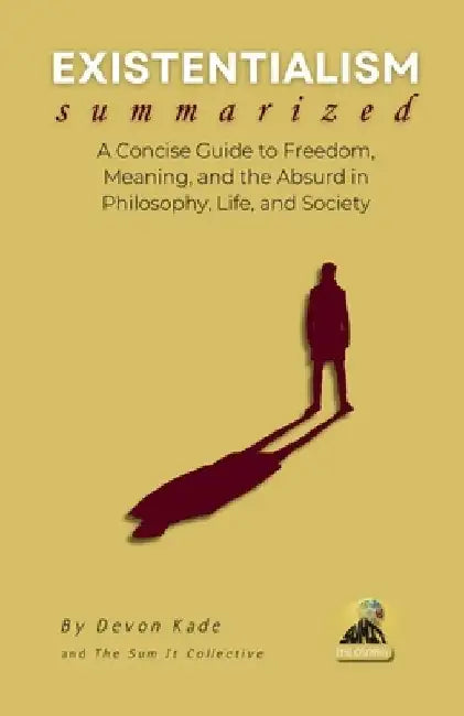 EXISTENTIALISM Summarized: A Concise Guide to Freedom, Meaning, and the Absurd in Philosophy, Life, and Society by Devon Kade