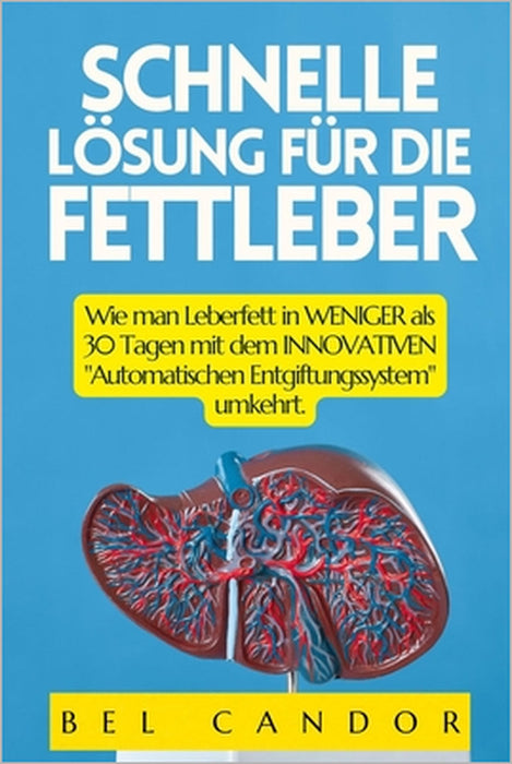 Schnelle Lösung Für Die Fettleber: Wie man Leberfett in WENIGER als 30 Tagen mit dem INNOVATIVEN "Automatischen Entgiftungssystem" umkehrt. by Bel Candor, Bel Candor