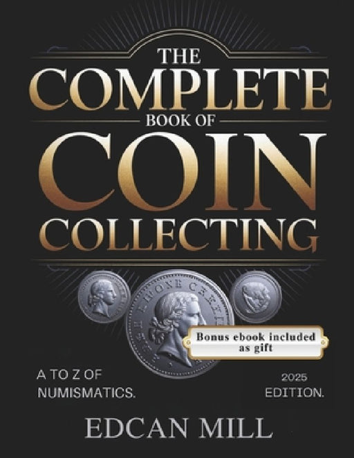 The Complete Book of Coin Collecting: A to Z of Numismatics. by Edcan Mill