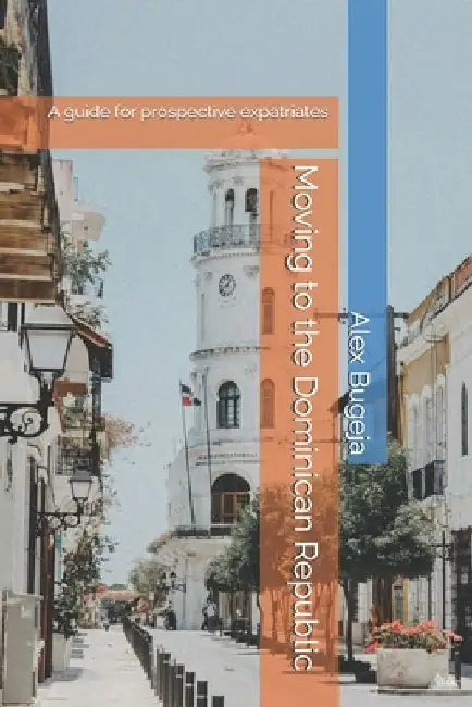 Moving to the Dominican Republic: A guide for prospective expatriates by Alex Bugeja
