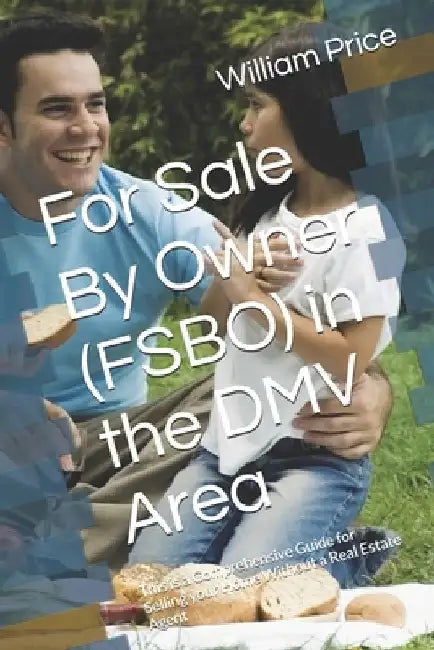 For Sale By Owner (FSBO) in the DMV Area: This is a Comprehensive Guide for Selling your Home Without a Real Estate Agent by William Price