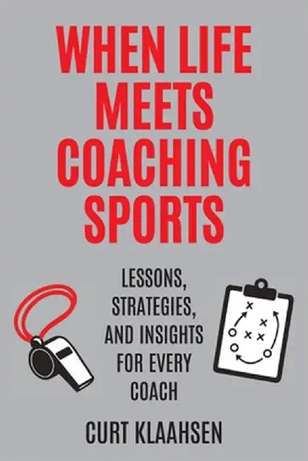 When Life Meets Coaching Sports: Lessons, Strategies, and Insights for Every Coach by Klaahsen, Curt