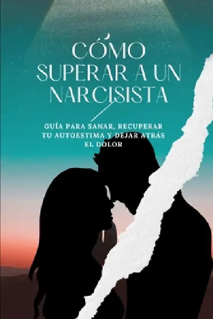 Cómo Superar a un Narcisista: Guía para sanar, recuperar tu autoestima y dejar atrás el dolor. by Exclusividad Millonaria