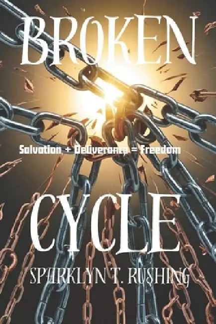 Broken Cycle (Salvation+ Deliverance=Freedom) by Sparklyn T. Rushing
