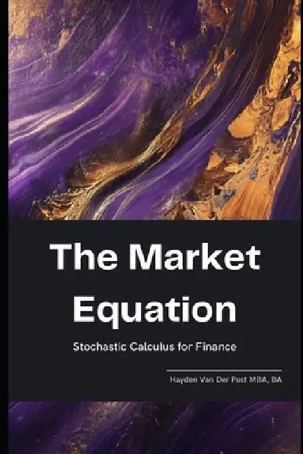 The Market Equation: Stochastic Calculus for Finance by Alice Schwartz