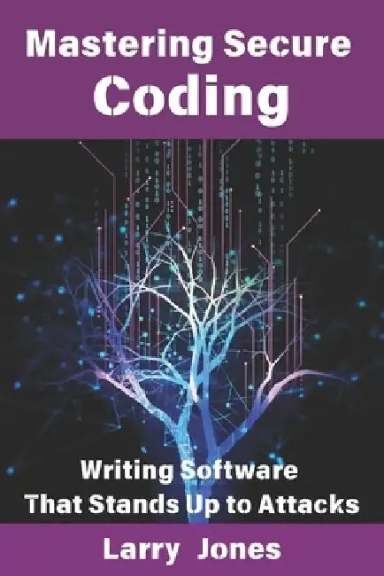 Mastering Secure Coding: Writing Software That Stands Up to Attacks by Larry Jones
