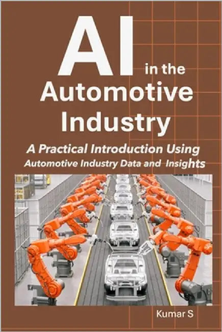 AI in the Automotive Industry: A Practical Introduction Using Automotive Industry Data and Insights by S, Kumar