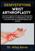 Demystifying Wrist Arthroplasty: Guide to Preoperative Preparation, Postoperative Care, Rehabilitation, Pain Management, and Long-Term Joint Health fo by Wiley Beres
