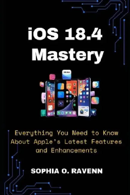 iOS 18.4 Mastery: Everything You Need to Know About Apple's Latest Features and Enhancements by Sophia Ravenn