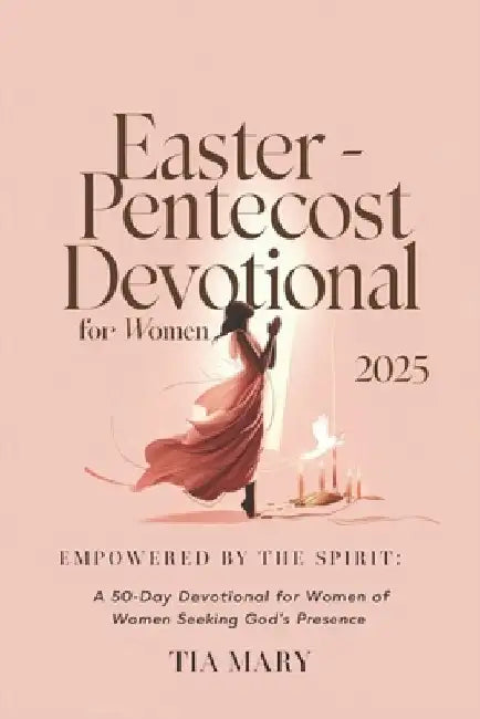 Easter - Pentecost Devotional for Women 2025: Empowered by the Spirit: A 50-Day Devotional for Women Seeking God's Presence by Tia Mary