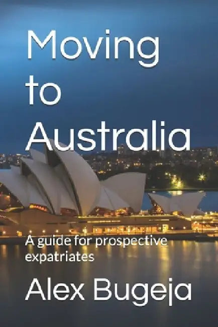 Moving to Australia: A guide for prospective expatriates by Alex Bugeja