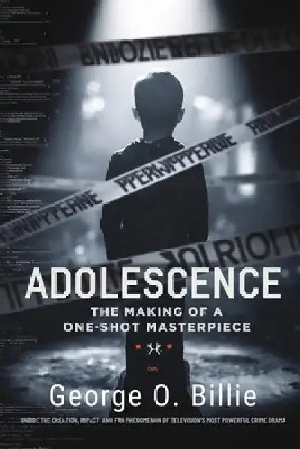 Adolescence: The Making of a One-Shot Masterpiece: Inside the Creation, Impact, and Fan Phenomenon of Television's Most Powerful Crime Drama by George O. Billie