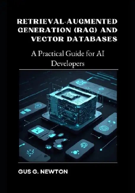 Retrieval-Augmented Generation (RAG) and Vector Databases: A Practical Guide for AI Developers by Gus Newton