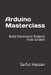Arduino Masterclass: Build Electronics Projects from Scratch by Sarful Hassan