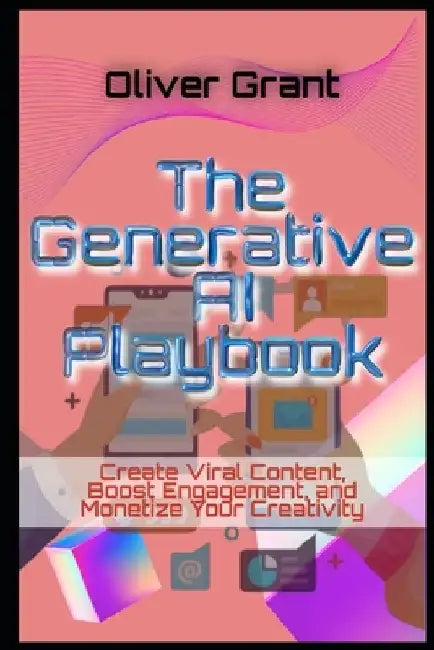 The Generative AI Playbook Create Viral Content, Boost Engagement, and Monetize Your Creativity by Oliver Grant