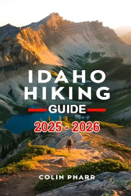 Idaho Hiking Guide 2025 - 2026 by Colin Pharr