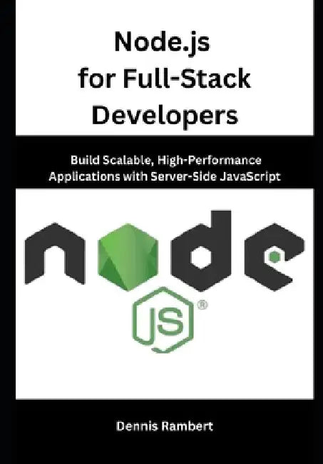 Node.js for Full-Stack Developers: Build Scalable, High-Performance Applications with Server-Side JavaScript by Dennis Rambert