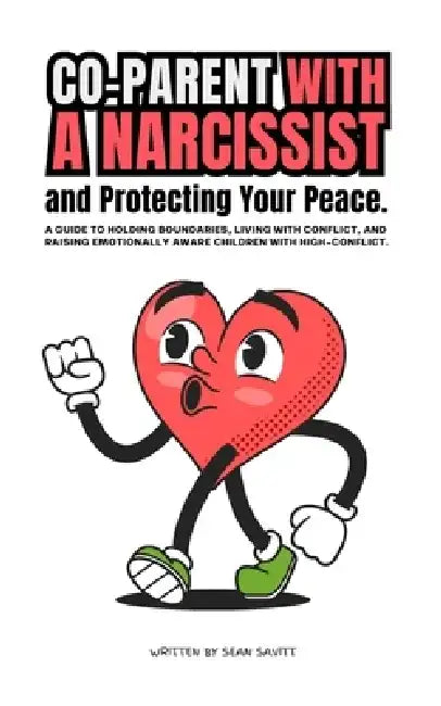 Co-Parent with a Narcissist and Protecting Your Peace: A Guide to holding Boundaries, living with Conflict, and Raising Emotionally Prepared Children by Sean Savitt