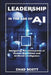 Leadership in the Age of AI: Navigating the Intersection of Human Algorithms and Artificial Intelligence by Chad Scott