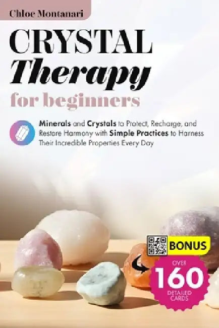 Crystal Therapy for beginners: Crystals to Protect, Recharge, Healing, and Restore Harmony with Simple Practice to Harness Their Incredible Properties by Chloe Montanari