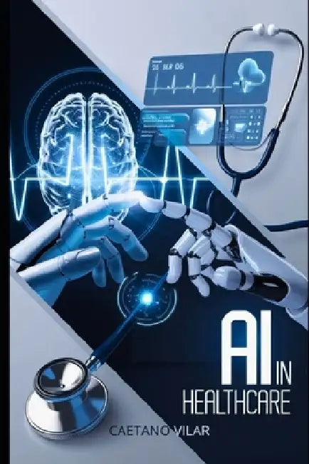 AI in Healthcare: Revolutionizing Medicine for a Smarter Future by Caetano Vilar