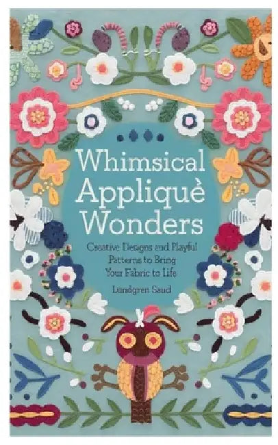 Whimsical Appliqué Wonders: Creative Designs and Playful Patterns to Bring Your Fabric to Life by Lundgren Saud