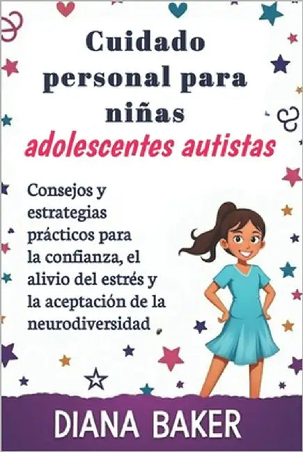 Cuidado personal para niñas adolescentes autistas: Consejos y estrategias prácticos para la confianza, el alivio del estrés y la aceptación de la neur by Baker, Diana