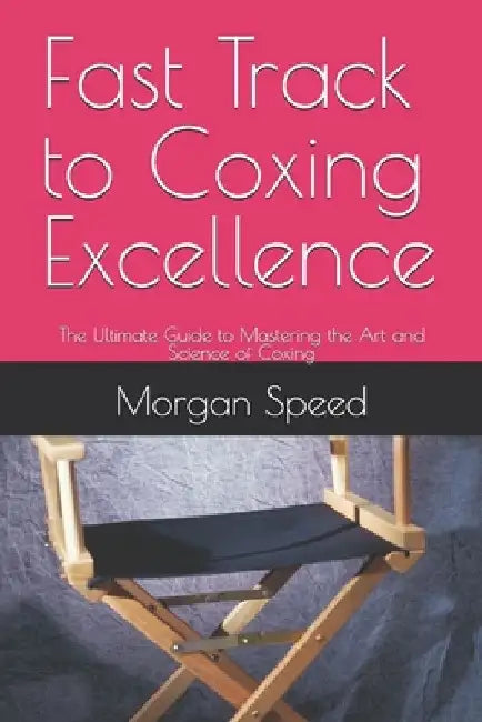 Fast Track to Coxing Excellence: The Ultimate Guide to Mastering the Art and Science of Coxing by Morgan Speed