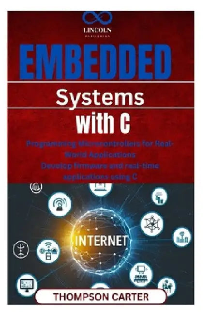 Embedded Systems with C: Programming Microcontrollers for Real-World Applications Develop firmware and realtime applications using C by Thompson Carter