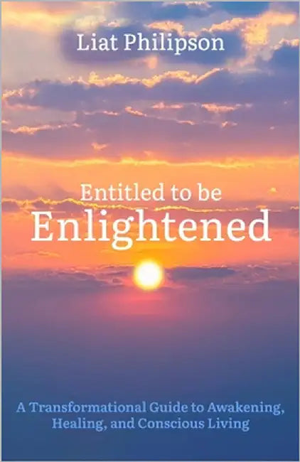 Entitled to be Enlightened: A Transformational Guide to Awakening, Healing, and Conscious Living by Philipson, Liat