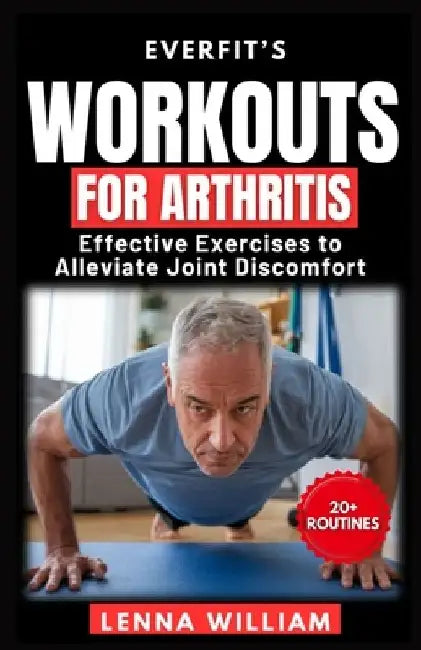 EverFit's Workouts for Arthritis: Effective Exercises to Alleviate Joint Discomfort by Lenna William