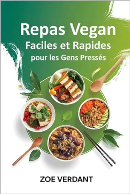 Repas Vegan Rapides et Faciles pour les Gens Pressés: Recettes Simples et Saines en 30 Minutes ou Moins pour une Alimentation Vegan Sans Stress by Verdant, Zoe