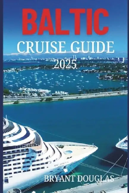 Baltic Cruise Guide 2025: Explore the cultural richness and architectural wonders of Northern Europe's Baltic cities. by Bryant Douglas