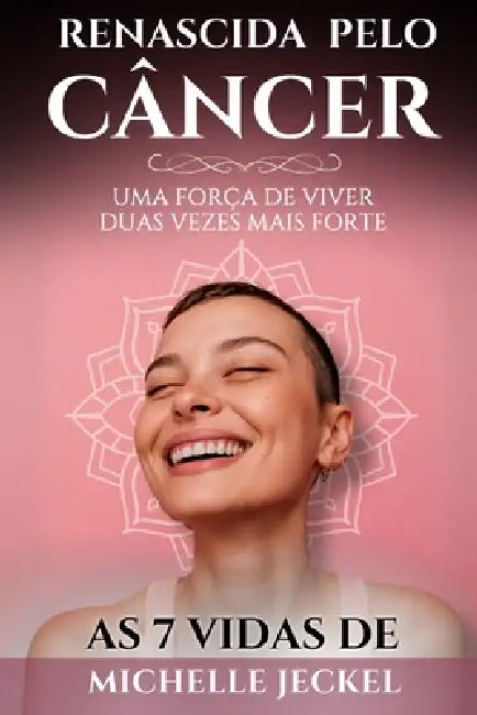 Renascida do Câncer: uma força de viver, duas vezes mais forte.: As 7 Vidas de Michelle Jeckel by Michelle Jeckel