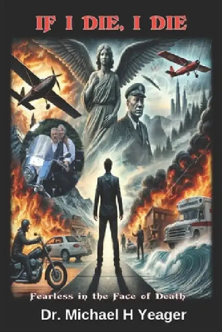 If I Die, I Die: Fearless in the Face of Death by Michael H. Yeager