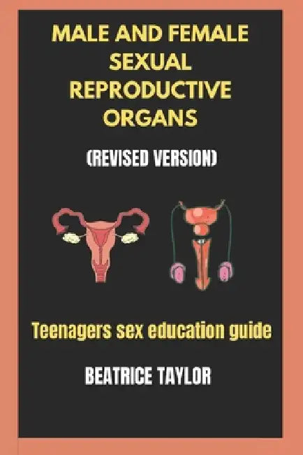 Male and Female Sexual Reproductive Organs: (Revised Version) Teenagers Sex Education Guide. by Beatrice Taylor