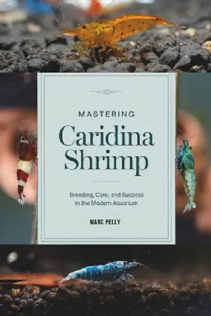 Caridina Shrimp Breeding: The Complete Guide to Breeding, Care, Tank Setup & Water Parameters for Healthy, High-Grade Freshwater Shrimp by Marc Pelly