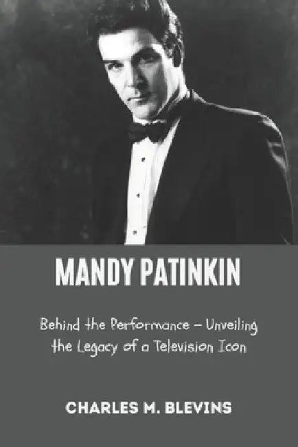 Mandy Patinkin: Behind the Performance - Unveiling the Legacy of a Television Icon by Charles M. Blevins