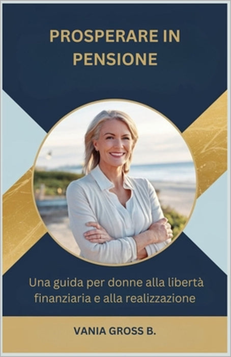 Prosperare in pensione: Una guida per donne alla libertà finanziaria e alla realizzazione by Gross B. Vania